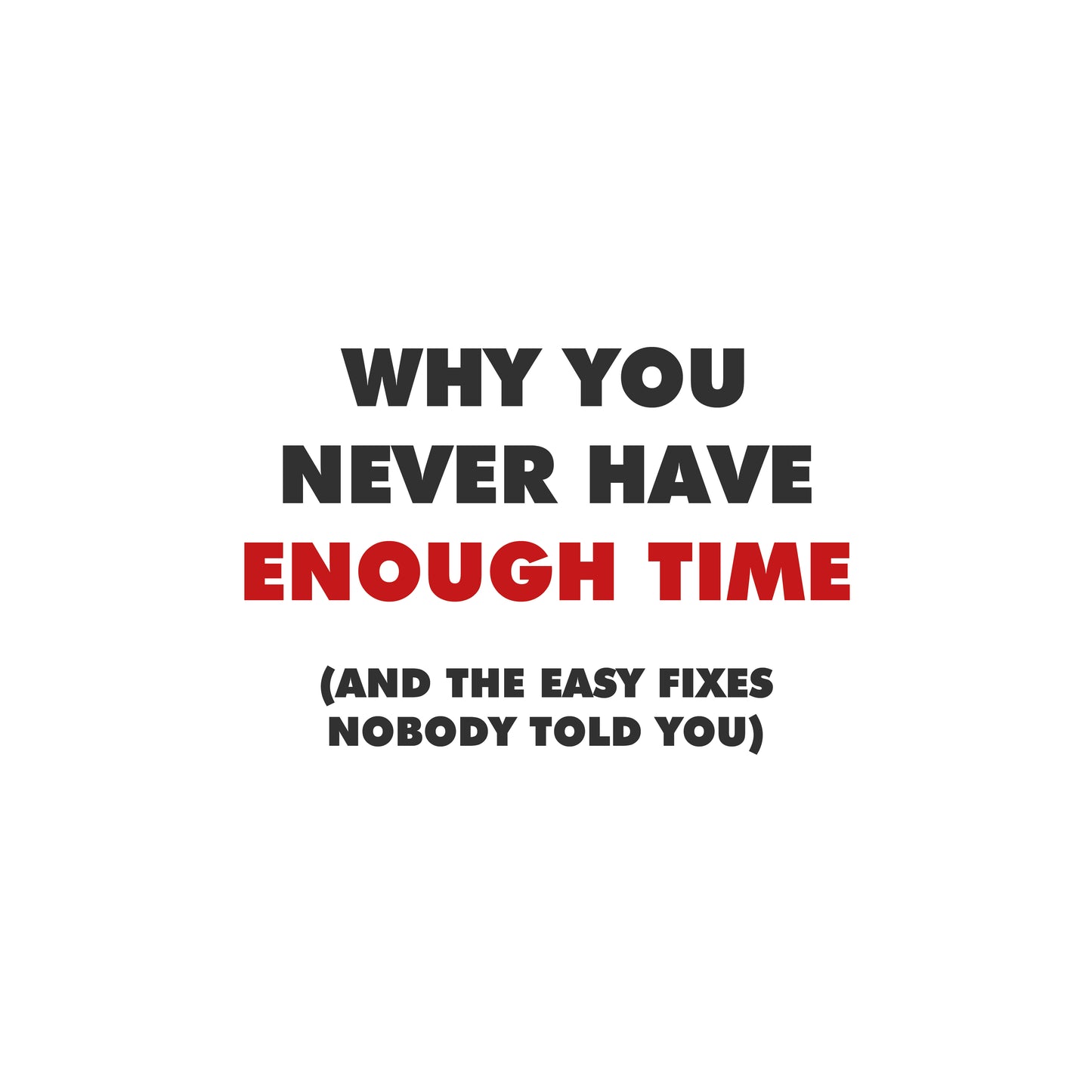 Why You Never Have Enough Time (And the Easy Fixes Nobody Told YOU)