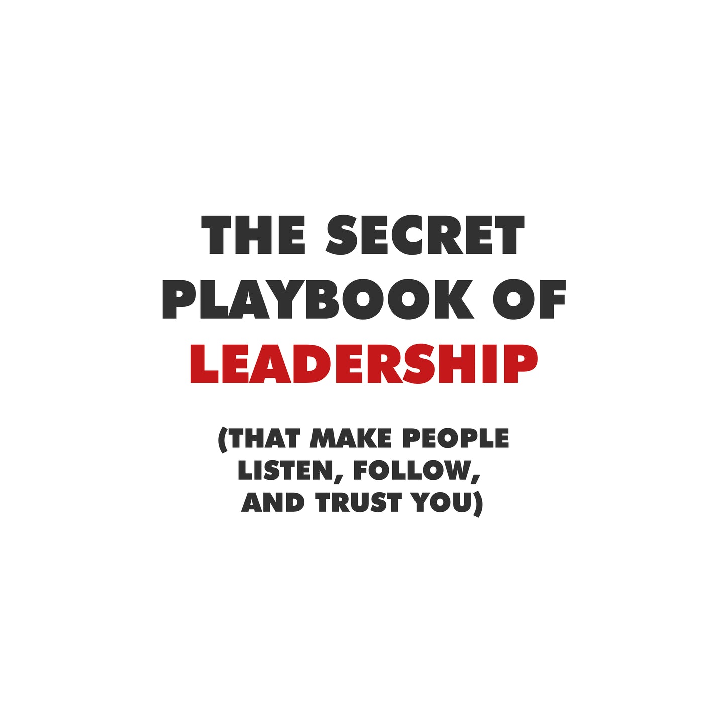 The Secret Playbook of Leadership (That Make People Listen, Follow, and Trust YOU)