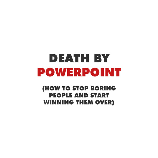Death by PowerPoint: How to Stop Boring People and Start Winning Them Over