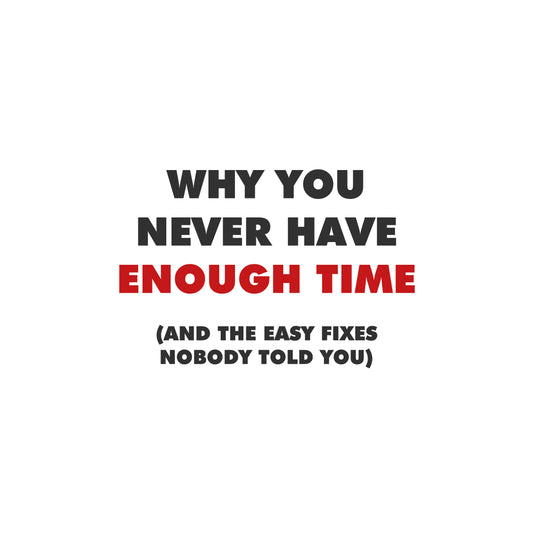 Why You Never Have Enough Time (And the Easy Fixes Nobody Told YOU)