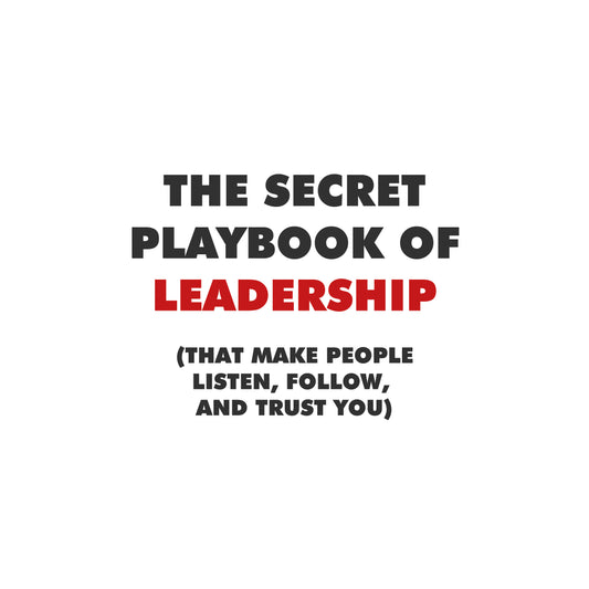 The Secret Playbook of Leadership (That Make People Listen, Follow, and Trust YOU)