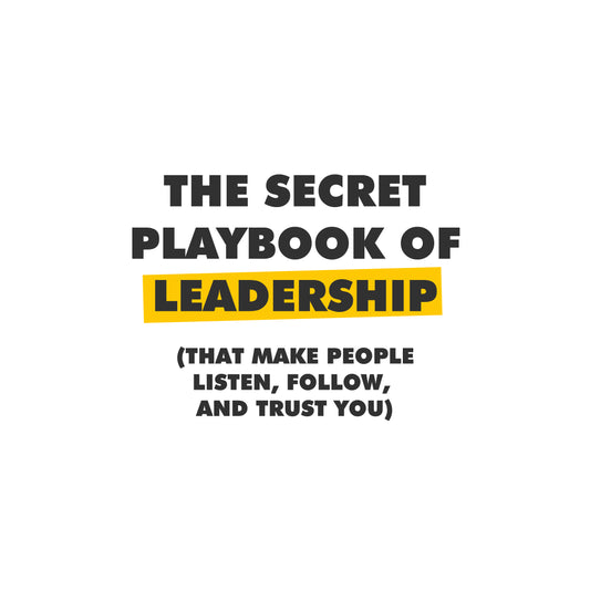 The Secret Playbook of Leadership (That Make People Listen, Follow, and Trust YOU)