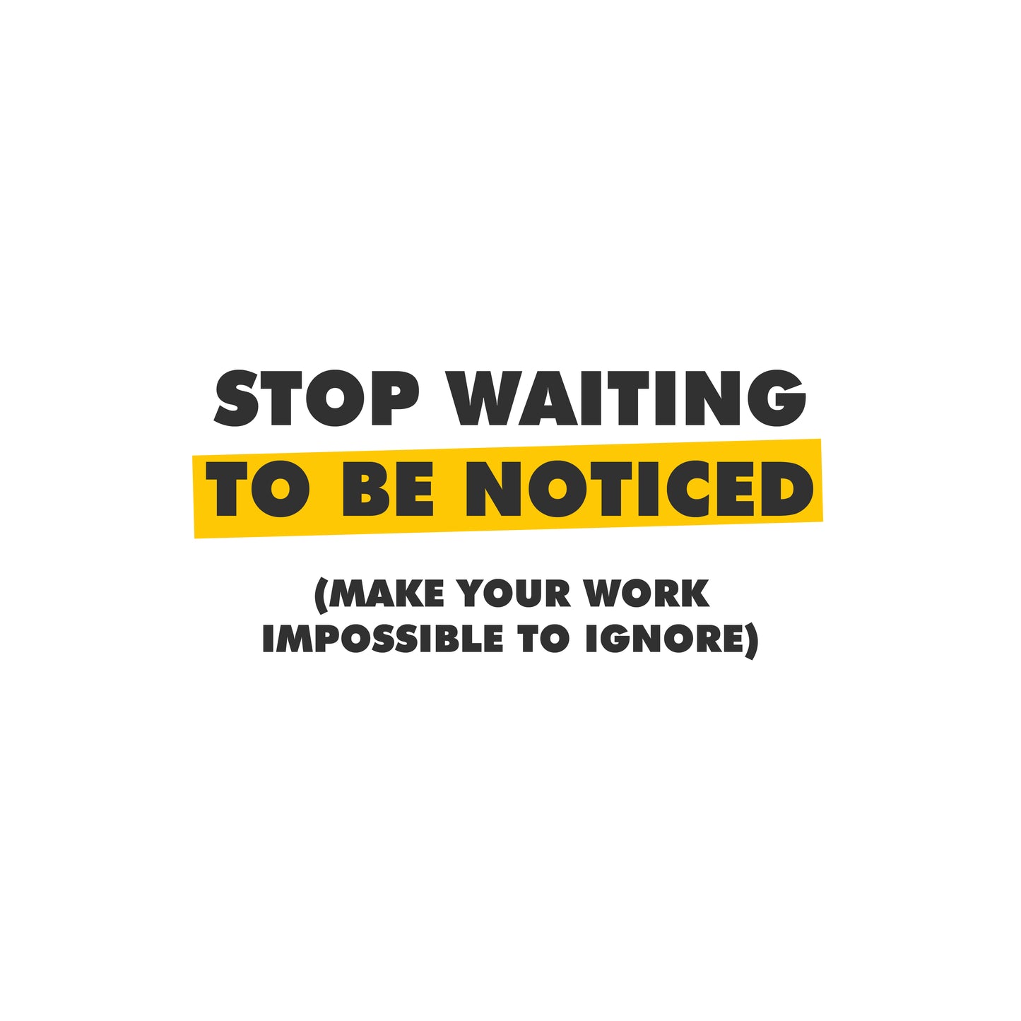 Stop Waiting to Be Noticed (Make Your Work Impossible to Ignore)