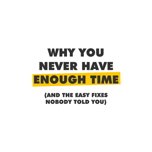 Why You Never Have Enough Time (And the Easy Fixes Nobody Told YOU)